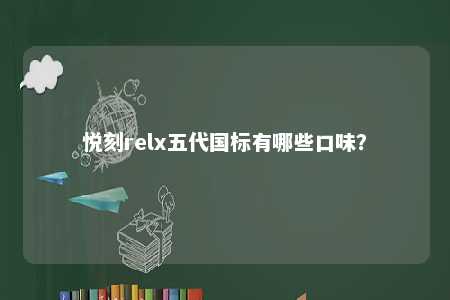 悦刻relx五代国标有哪些口味

？ 